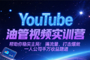 YouTube油管视频实训营，帮助你稳入局、搞流量、打爆款，一人公司千万收益赛道