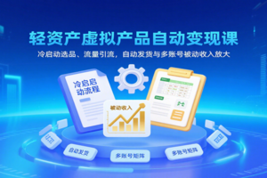 轻资产虚拟产品自动变现课，冷启动选品、流量引流，自动发货与多账号被动收入放大