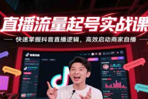 直播流量起号实战课，快速掌握抖音直播逻辑，高效启动商家自播