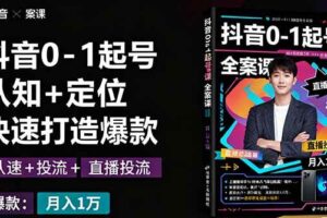 （16127期）抖音0-1起号全案课：认知+定位+直播投流+快速打造爆款，月入10万+秘籍
