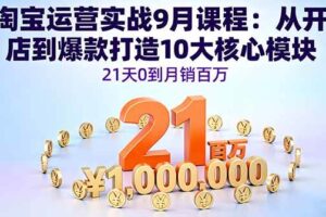 （16101期）淘宝运营实战9月课程：从开店到爆款打造10大核心模块，21天0到月销百万