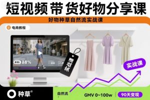 短视频带货好物分享课，好物种草自然流实战课