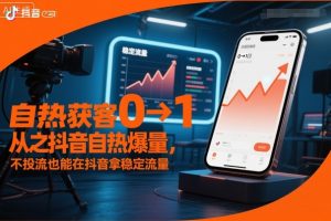自热获客从0到1之抖音自热爆量，不投流也能在抖音拿稳定流量