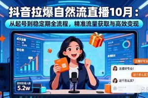 （16339期）抖音拉爆自然流直播10月：从起号到稳定期全流程，精准流量获取与高效变现