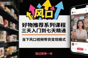 好物推荐系列课程，三天入门到七天精通，当下风口视频带货变现模式