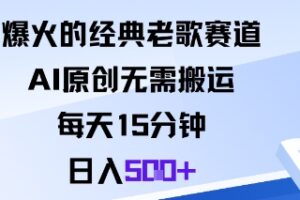 爆火的经典老歌赛道，AI原创无需搬运。每天15分钟，日入5张+