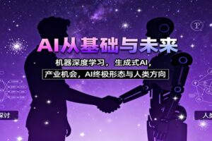AI从基础与未来，机器深度学习，生成式AI ，产业机会，AI终极形态与人类方向
