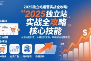 2025独立站运营实战全攻略，一站式掌握独立站运营核心技能