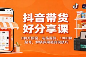 抖音带货好物分享课：0粉开橱窗、选品混剪、1000粉起号，解锁多渠道变现技巧