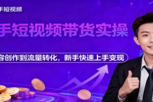 快手短视频带货实操，从内容创作到流量转化，新手快速上手变现