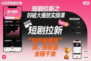 短剧拉新之小红书如何破大播放实操课，如何破播放，涨收益，全程干货