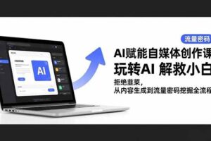 （16655期）AI赋能自媒体创作课，玩转AI 解救小白 拒绝韭菜，从内容生成到流量密码挖掘全流程