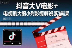 抖音大V电影+电视剧大纲小列影视剧解说实操课