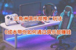 项目拆解：三角洲俱乐部推广玩法，0成本带你如何通过俱乐部賺钱