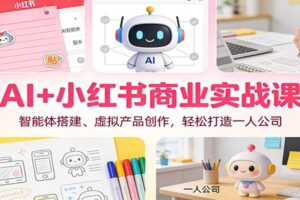 AI+小红书商业实战课：智能体搭建、虚拟产品创作，轻松打造一人公司