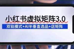 小红书虚拟矩阵3.0：双轨模式+AI半垂直选品+店矩阵