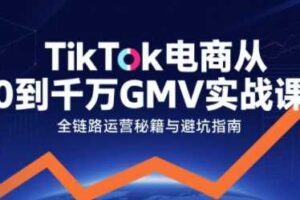 TikTok电商从0到千万GMV实战课，从0到1拆解实战秘籍（更新）