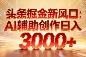 (16923期)头条掘金新风口:AI辅助创作日入3000+,矩阵玩法当天启动隔天见效