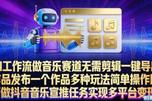 AI工作流做音乐赛道,无需剪辑,一键导出作品发布,一个作品多种玩法,简单操作即可做抖音音乐宣推任务