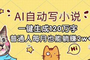 (17025期)AI自动写小说,一键生成120万字,普通人每月也能躺赚2w+