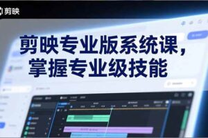 (17043期)剪映专业版系统课,基础操作、高级技巧、电影调色、特效制作、AI应用/等等,掌握专业级技能