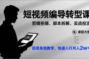 （17062期）短视频编导转型课，剪辑拍摄、脚本拆解、实战投流，四周系统教学，快速入行月入2w+