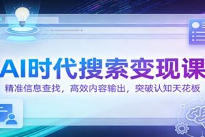 AI时代搜索变现课:精准信息查找,高效内容输出,突破认知天花板