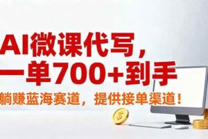 (17188期)AI微课代写,一单700+到手,躺赚蓝海赛道,提供接单渠道!