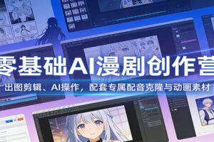 零基础AI漫剧创作营:出图剪辑、AI操作,配套专属配音克隆与动画素材