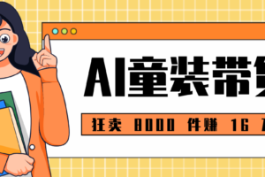 狂卖 8000 件赚 16 万!小白也能上手的 AI 童装带货教程,全程零门槛