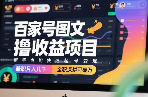 百家号图文撸收益项目，新手也能快速起号变现，兼职月入几千，全职深耕可破万