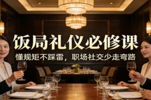 公众号收费文章：《饭局礼仪必修课：懂规矩不踩雷，职场社交少走弯路》