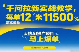 千问拉新实战教学,每单12米,最高激励11500,大热AI推广项目,马上爆单