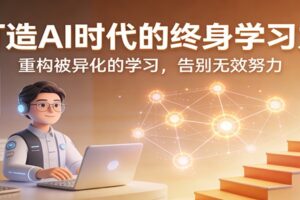 打造AI时代的终身学习力:重构被异化的学习,告别无效努力