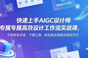 快速上手AIGC设计师专属高效设计工作流实战课,不绕专业术语、不堆工具,轻松搞定商业设计交付