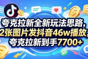 夸克拉新全新玩法思路,2张图片发抖音46w播放,夸克拉新到手7700+,3385字完整教程附上【付费文章】
