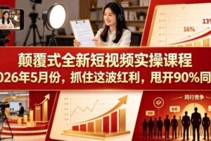 颠覆式全新短视频实操课程2026年5月份,抓住这波红利,甩开90%同行